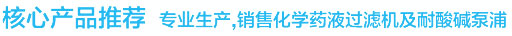 核心产品推荐 专业生产,销售化学药液过滤机及耐酸碱泵浦